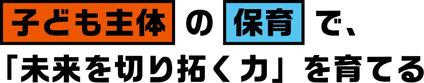 子ども主体の保育で、「未来を切り拓く力」を育てる