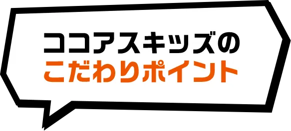 ココアスキッズのこだわりポイント
