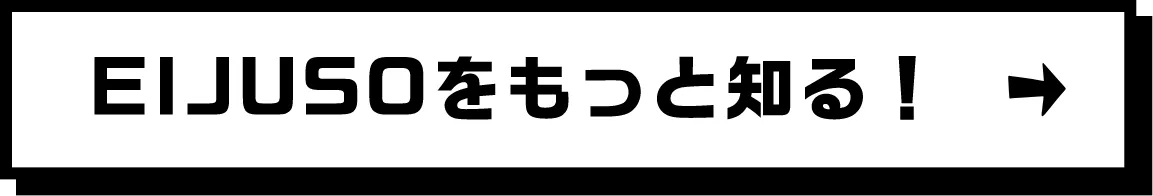 EIJUSOをもっと知る!